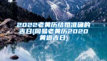 2022老黄历结婚准确的吉日(周易老黄历2020黄道吉日)