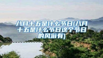 八月十五是什么节日(八月十五是什么节日这个节日的风俗有)