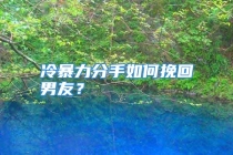 冷暴力分手如何挽回男友？