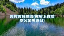 吉时吉日查询(黄历上宜嫁娶又是黑道日)