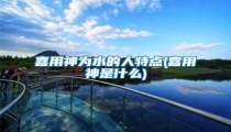 喜用神为水的人特点(喜用神是什么)