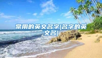 常用的英文名字(名字的英文名)