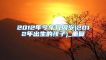 2012年今年几周岁(2012年出生的孩子)_重复