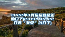 2022年8月份适合结婚的日子(2022年2月22日最“有爱”的日子)