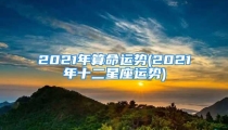 2021年算命运势(2021年十二星座运势)