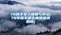 79属羊女人婚姻与命运(79年属羊都会离婚是真的吗)
