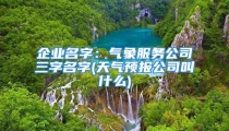 企业名字:气象服务公司三字名字(天气预报公司叫什么)