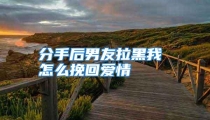 分手后男友拉黑我 怎么挽回爱情