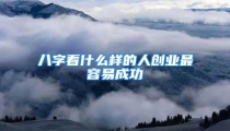 八字看什么样的人创业最容易成功