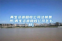 再生资源回收公司注册条件(再生资源回收公司怎么样)