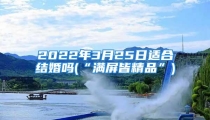 2022年3月25日适合结婚吗(“满屏皆精品”)