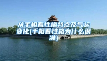 从手相看性格特点及气运变化(手相看性格为什么很准)