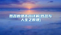 姓名数理吉凶详解(姓名与人生之数理)