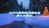 2345算命网(河南必玩的十大景点)