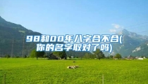 98和00年八字合不合(你的名字取对了吗)