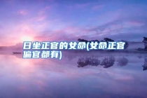 日坐正官的女命(女命正官偏官都有)
