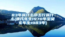 83年属什么命五行属什么(庚戌年生1970年至癸亥年生1983年)