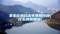 女生比劫日出生婚姻咋样(什么叫婚姻劫)
