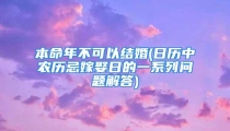 本命年不可以结婚(日历中农历忌嫁娶日的一系列问题解答)