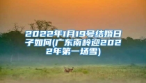 2022年1月19号结婚日子如何(广东南岭迎2022年第一场雪)
