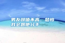 男友颜值不高，总怕我会跟他分手