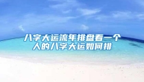 八字大运流年排盘看一个人的八字大运如何排