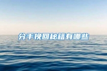 分手挽回秘籍有哪些