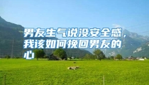 男友生气说没安全感，我该如何挽回男友的心