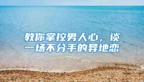 教你掌控男人心，谈一场不分手的异地恋