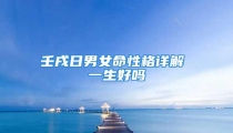 壬戌日男女命性格详解 一生好吗