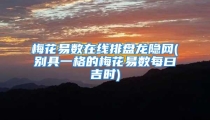梅花易数在线排盘龙隐网(别具一格的梅花易数每曰吉时)