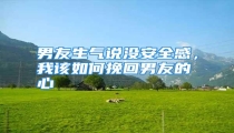 男友生气说没安全感,我该如何挽回男友的心