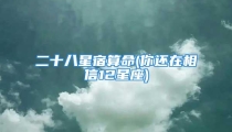 二十八星宿算命(你还在相信12星座)