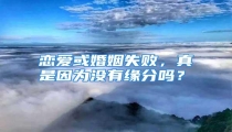 恋爱或婚姻失败,真是因为没有缘分吗?