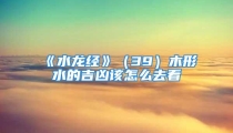 《水龙经》（39）木形水的吉凶该怎么去看