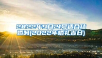 2022年9月21号适合结婚吗(2022年婚礼吉日)