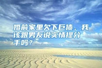 婚前家里欠下巨债，我该跟男友说实情提分手吗？