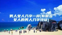 男人女人八字一样(有很多女人的男人八字特征)