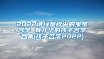2022诗经楚辞中的宝宝名字 有才华的孩子名字合集(孩子名字2022)