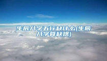 生辰八字五行缺什么(生辰八字算缺啥)