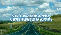 左眼上眼皮跳是吉是凶(左眼跳上眼皮是什么预兆)