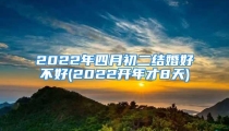 2022年四月初二结婚好不好(2022开年才8天)
