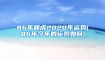 86年属虎2020年运势(86年今年的运势如何)