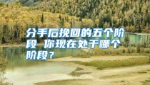 分手后挽回的五个阶段 你现在处于哪个阶段？