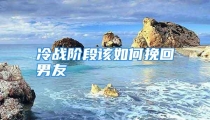 冷战阶段该如何挽回男友