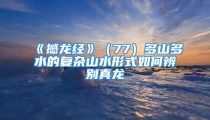 《撼龙经》（77）多山多水的复杂山水形式如何辨别真龙