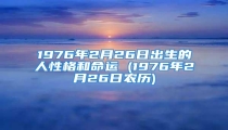 1976年2月26日出生的人性格和命运 (1976年2月26日农历)