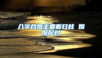 八字合婚主要看日柱 婚姻配对