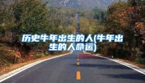 历史牛年出生的人(牛年出生的人命运)