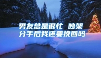 男友总是很忙 吵架分手后我还要挽回吗